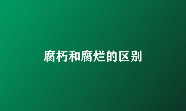 腐朽和腐烂的区别