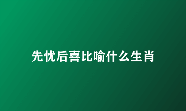 先忧后喜比喻什么生肖