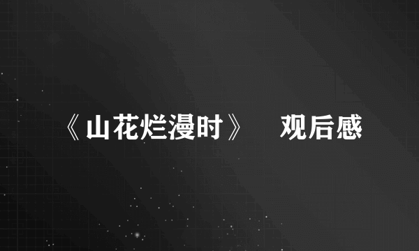 《山花烂漫时》‌观后感