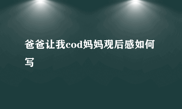 爸爸让我cod妈妈观后感如何写
