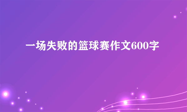 一场失败的篮球赛作文600字