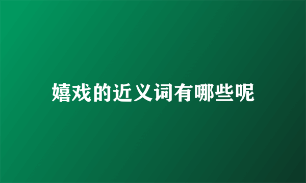 嬉戏的近义词有哪些呢