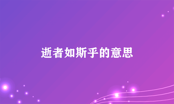 逝者如斯乎的意思
