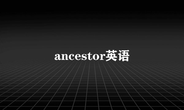 ancestor英语