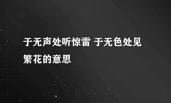 于无声处听惊雷 于无色处见繁花的意思