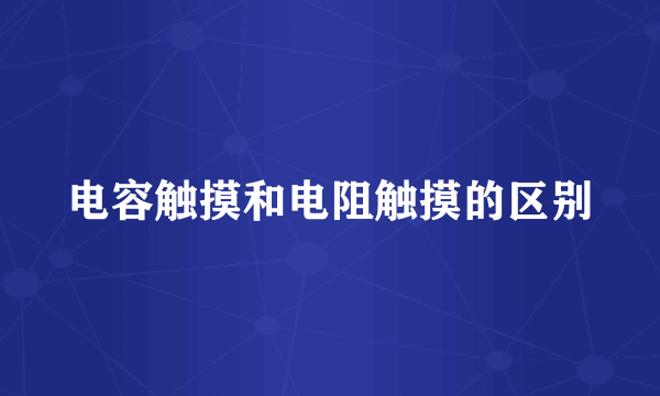 电容触摸和电阻触摸的区别