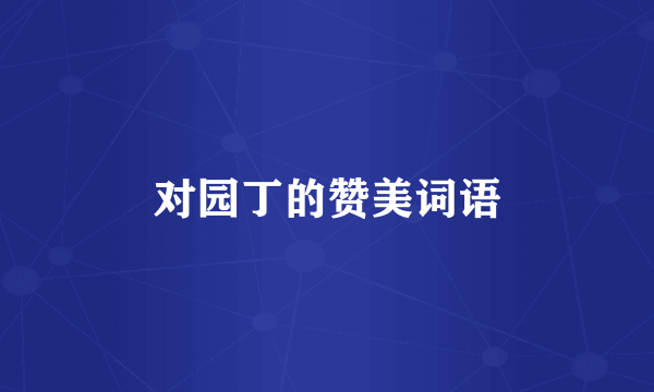 对园丁的赞美词语