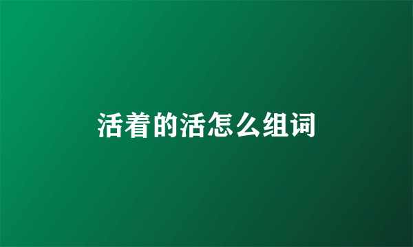 活着的活怎么组词