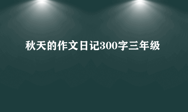 秋天的作文日记300字三年级
