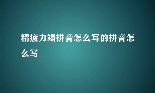 精疲力竭拼音怎么写的拼音怎么写