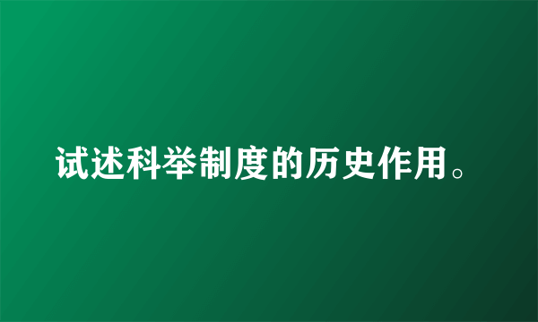 试述科举制度的历史作用。