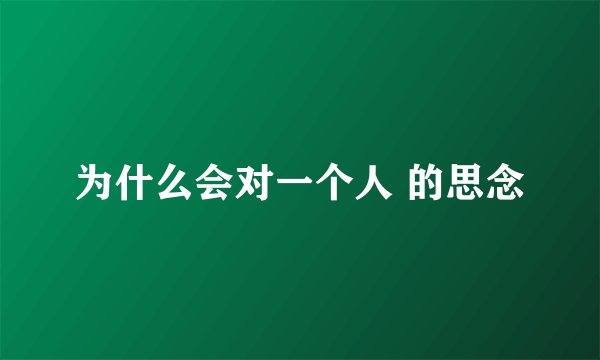 为什么会对一个人 的思念