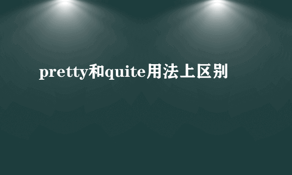 pretty和quite用法上区别