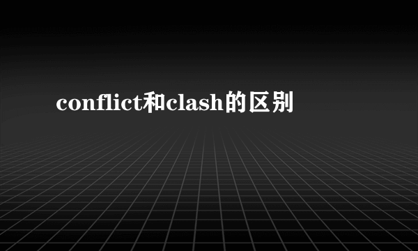 conflict和clash的区别