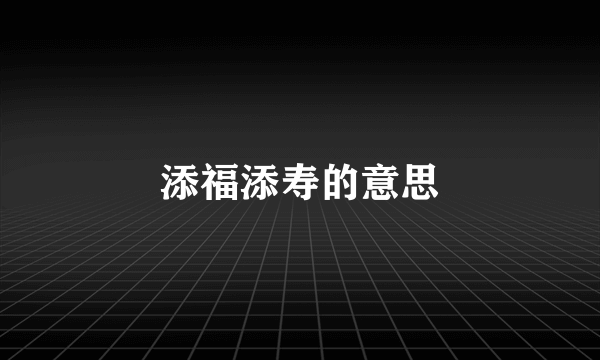 添福添寿的意思