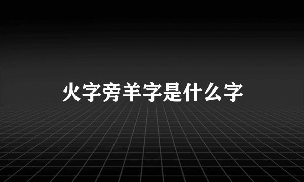 火字旁羊字是什么字
