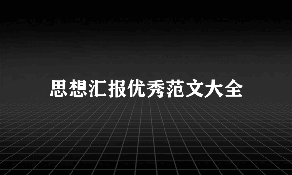 思想汇报优秀范文大全