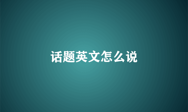 话题英文怎么说