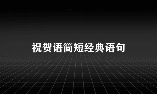 祝贺语简短经典语句