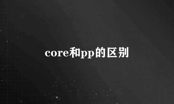 core和pp的区别