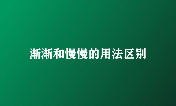 渐渐和慢慢的用法区别