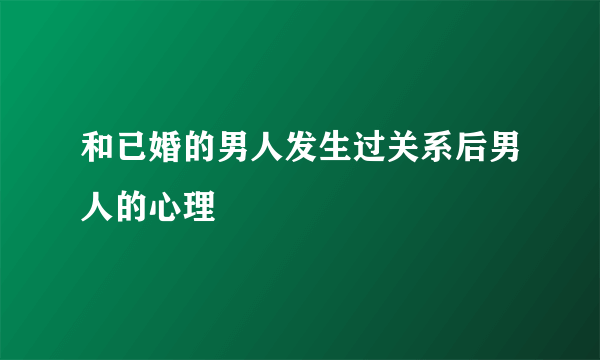 和已婚的男人发生过关系后男人的心理