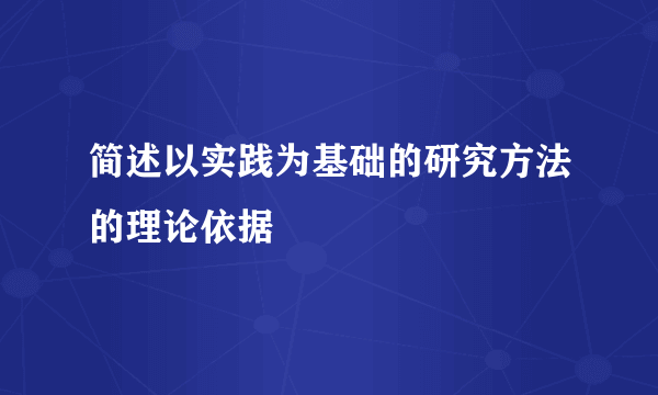 简述以实践为基础的研究方法的理论依据