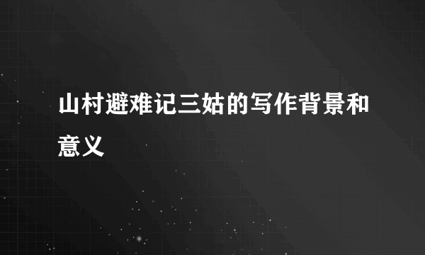 山村避难记三姑的写作背景和意义