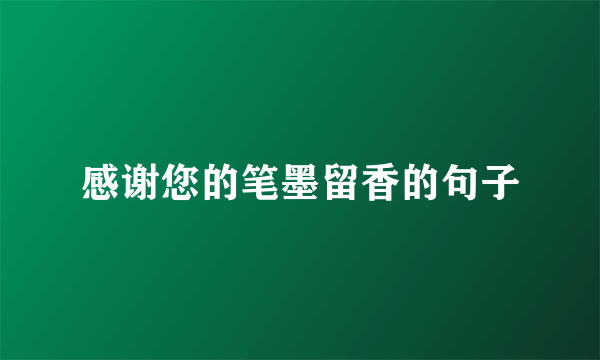 感谢您的笔墨留香的句子