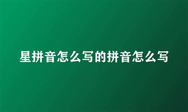 星拼音怎么写的拼音怎么写