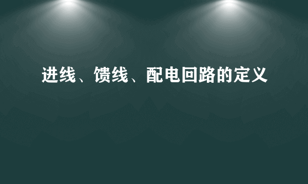 进线、馈线、配电回路的定义