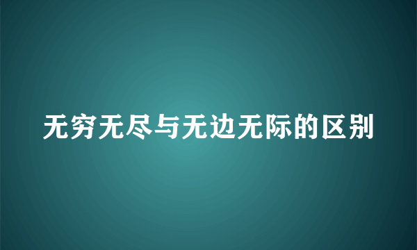 无穷无尽与无边无际的区别