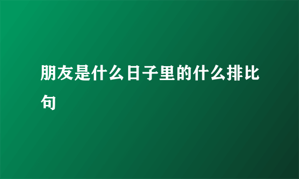 朋友是什么日子里的什么排比句