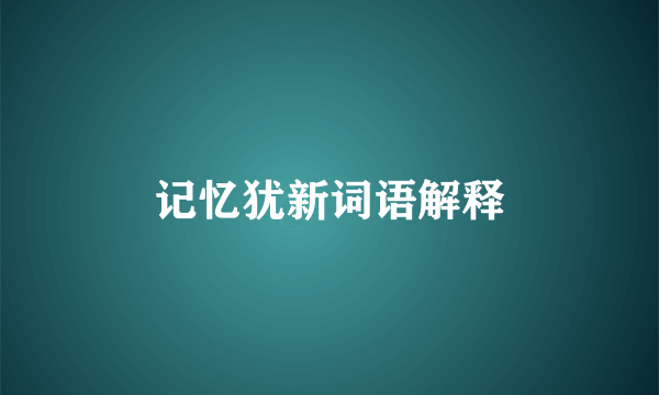 记忆犹新词语解释