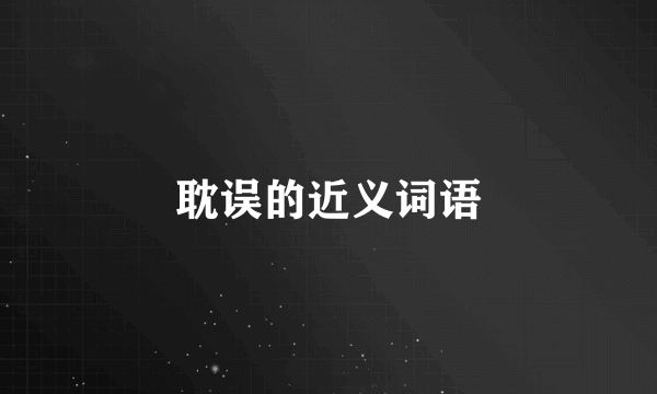 耽误的近义词语