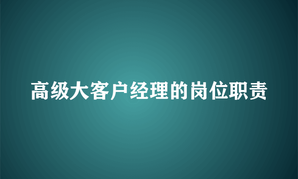 高级大客户经理的岗位职责