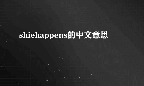 shiehappens的中文意思