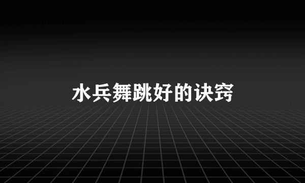水兵舞跳好的诀窍