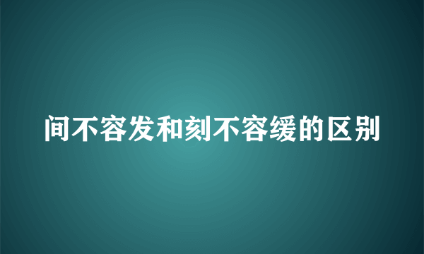 间不容发和刻不容缓的区别