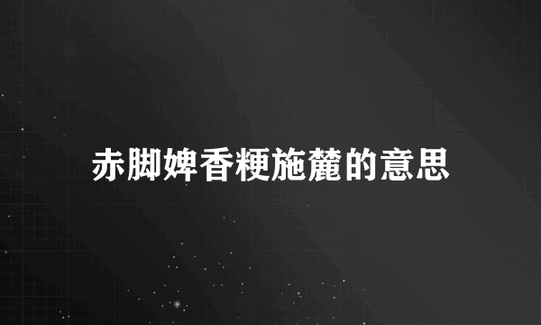 赤脚婢香粳施麓的意思