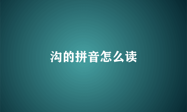 沟的拼音怎么读