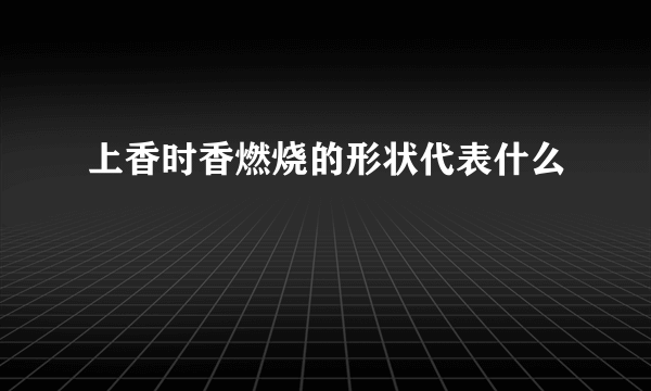 上香时香燃烧的形状代表什么