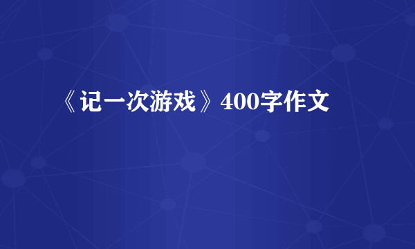 《记一次游戏》400字作文
