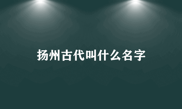 扬州古代叫什么名字