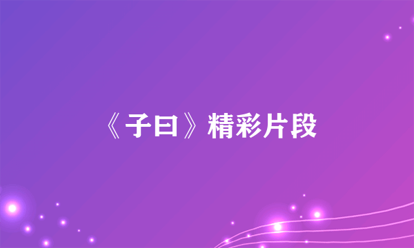 《子曰》精彩片段