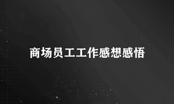商场员工工作感想感悟