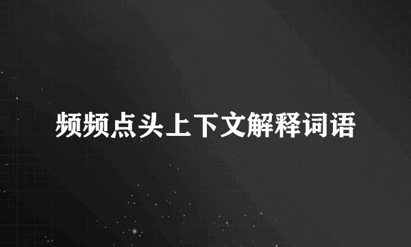 频频点头上下文解释词语