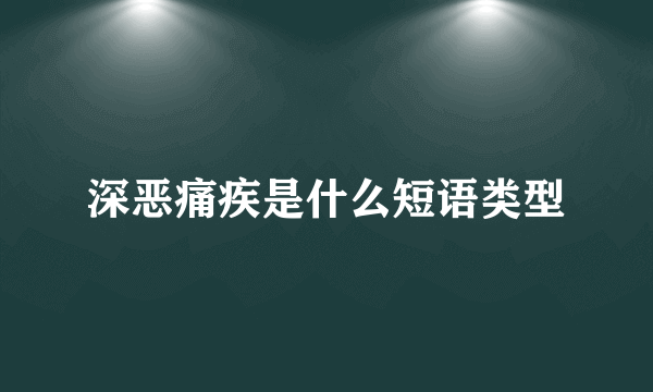 深恶痛疾是什么短语类型