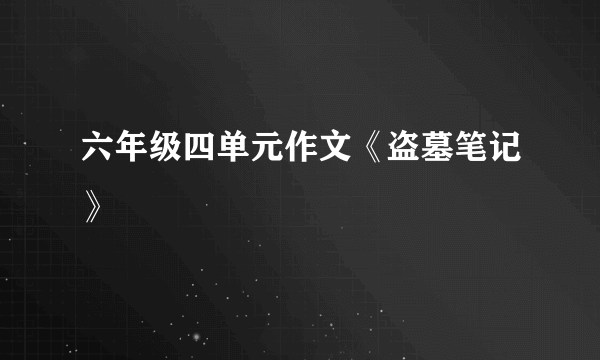 六年级四单元作文《盗墓笔记》