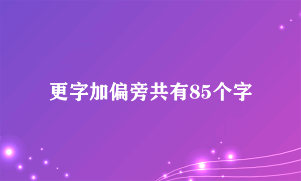 更字加偏旁共有85个字